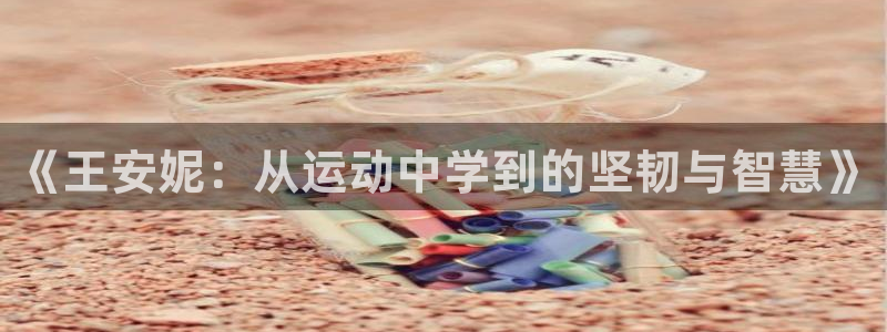 《王安妮：从运动中学到的坚韧与智慧》